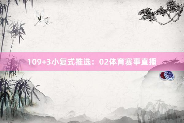 10 9+3小复式推选: 02体育赛事直播