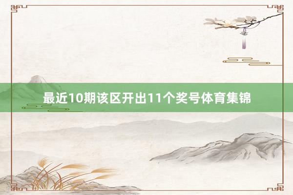 最近10期该区开出11个奖号体育集锦