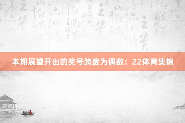 本期展望开出的奖号跨度为偶数:22体育集锦