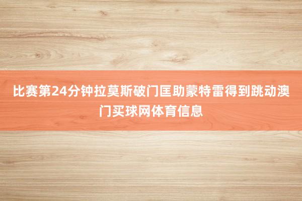 比赛第24分钟拉莫斯破门匡助蒙特雷得到跳动澳门买球网体育信息