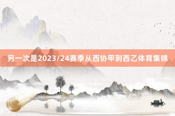 另一次是2023/24赛季从西协甲到西乙体育集锦