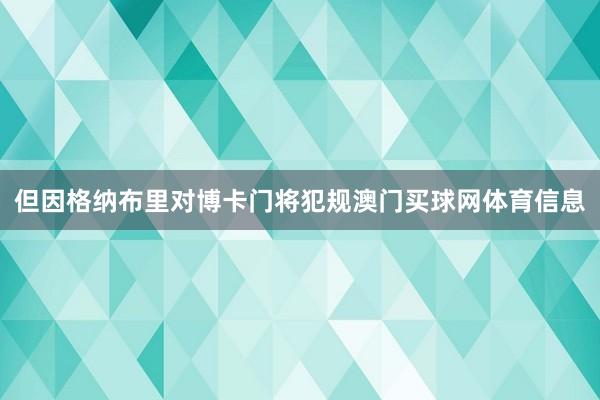 但因格纳布里对博卡门将犯规澳门买球网体育信息