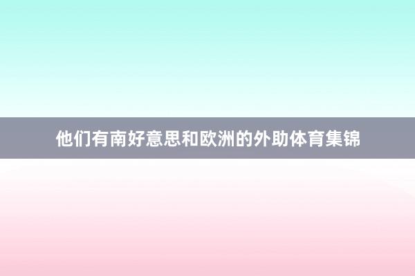 他们有南好意思和欧洲的外助体育集锦
