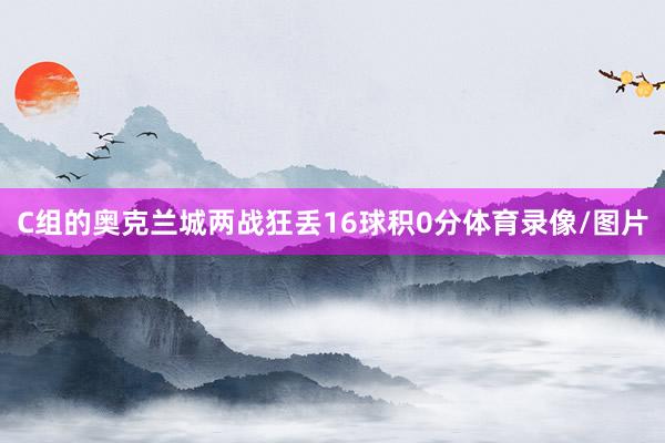 C组的奥克兰城两战狂丢16球积0分体育录像/图片