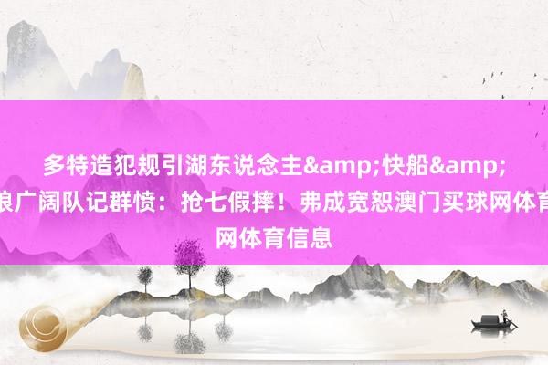 多特造犯规引湖东说念主&快船&丛林狼广阔队记群愤：抢七假摔！弗成宽恕澳门买球网体育信息