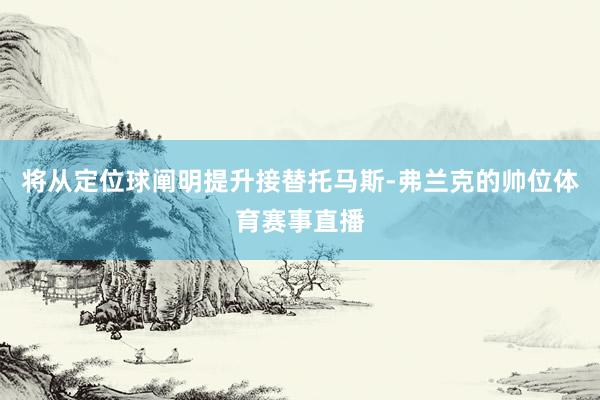 将从定位球阐明提升接替托马斯-弗兰克的帅位体育赛事直播