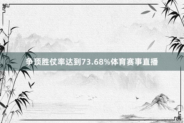 争顶胜仗率达到73.68%体育赛事直播
