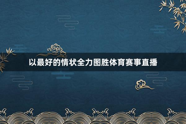 以最好的情状全力图胜体育赛事直播