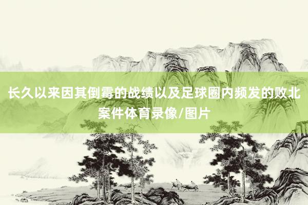 长久以来因其倒霉的战绩以及足球圈内频发的败北案件体育录像/图片
