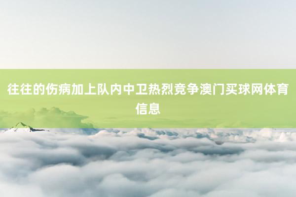 往往的伤病加上队内中卫热烈竞争澳门买球网体育信息