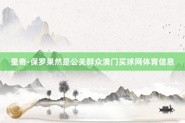 里奇-保罗果然是公关群众澳门买球网体育信息