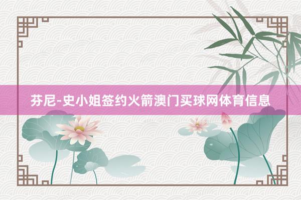 芬尼-史小姐签约火箭澳门买球网体育信息