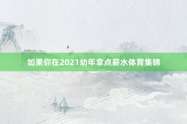 如果你在2021幼年拿点薪水体育集锦