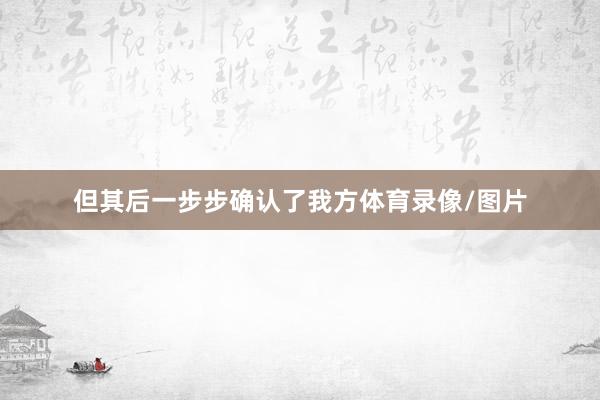 但其后一步步确认了我方体育录像/图片