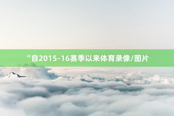 “自2015-16赛季以来体育录像/图片