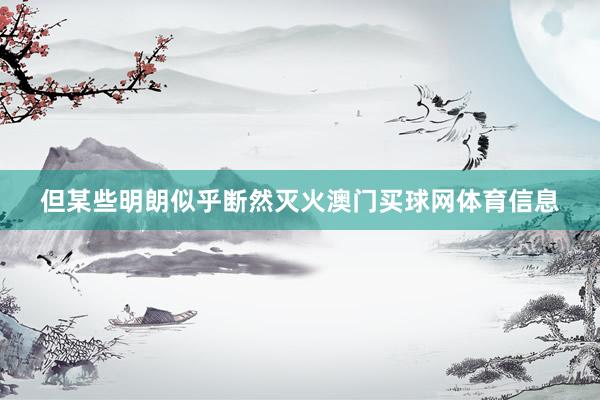 但某些明朗似乎断然灭火澳门买球网体育信息