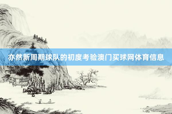 亦然新周期球队的初度考验澳门买球网体育信息