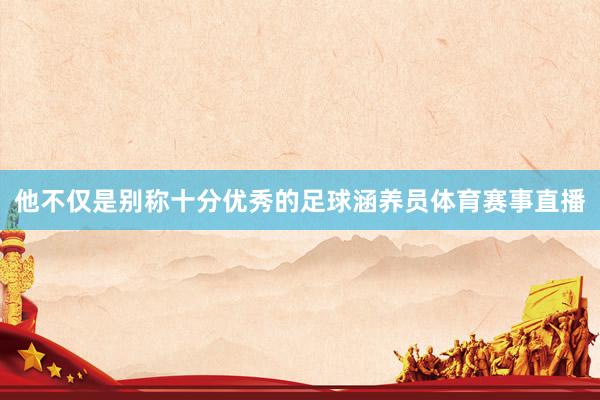 他不仅是别称十分优秀的足球涵养员体育赛事直播