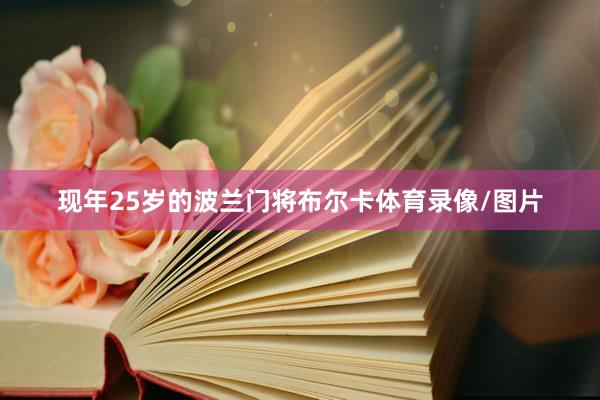 现年25岁的波兰门将布尔卡体育录像/图片