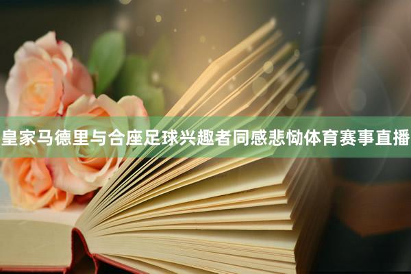 皇家马德里与合座足球兴趣者同感悲恸体育赛事直播