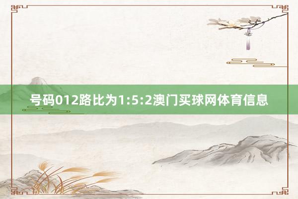 号码012路比为1:5:2澳门买球网体育信息