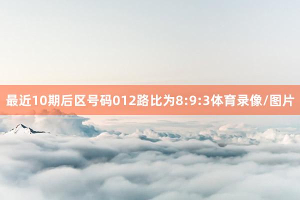 最近10期后区号码012路比为8:9:3体育录像/图片