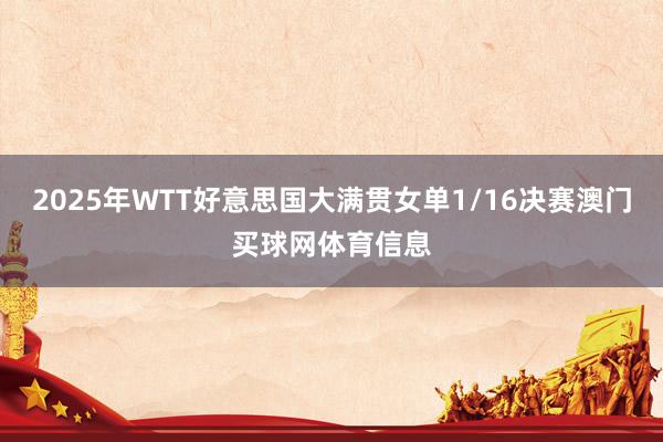 2025年WTT好意思国大满贯女单1/16决赛澳门买球网体育信息