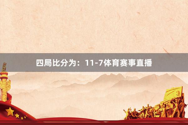 四局比分为：11-7体育赛事直播