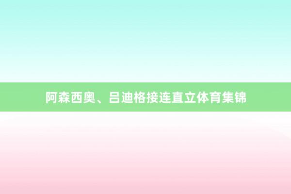 阿森西奥、吕迪格接连直立体育集锦
