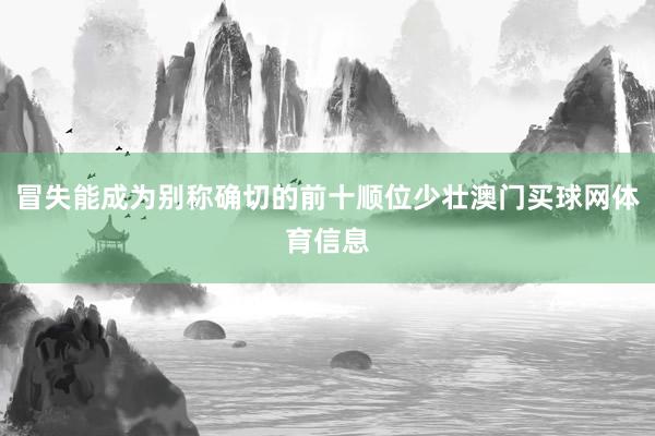 冒失能成为别称确切的前十顺位少壮澳门买球网体育信息