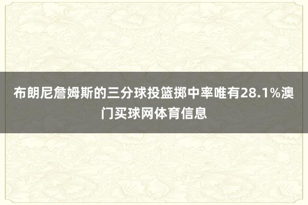 布朗尼詹姆斯的三分球投篮掷中率唯有28.1%澳门买球网体育信息