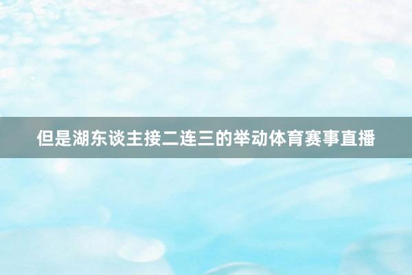 但是湖东谈主接二连三的举动体育赛事直播