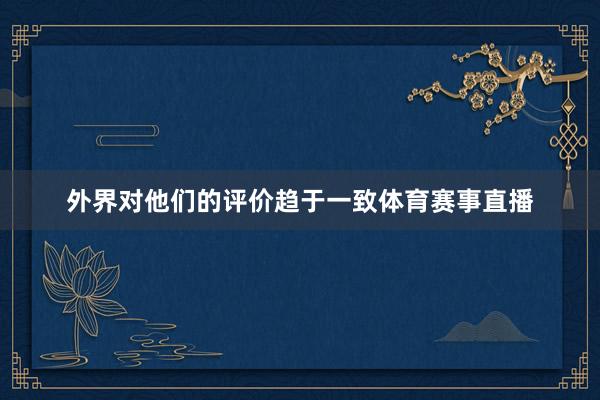 外界对他们的评价趋于一致体育赛事直播