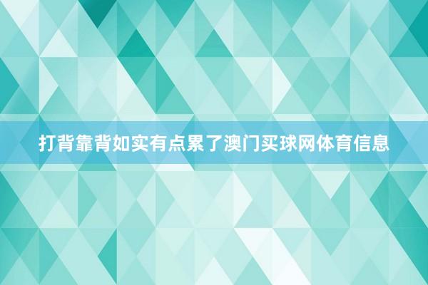 打背靠背如实有点累了澳门买球网体育信息