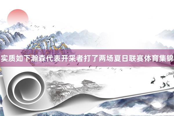 实质如下瀚森代表开采者打了两场夏日联赛体育集锦