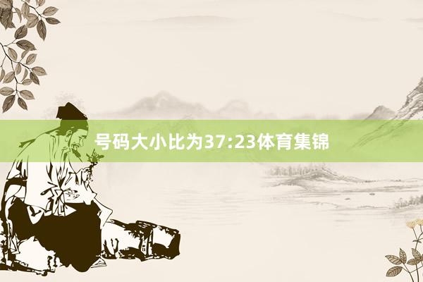 号码大小比为37:23体育集锦