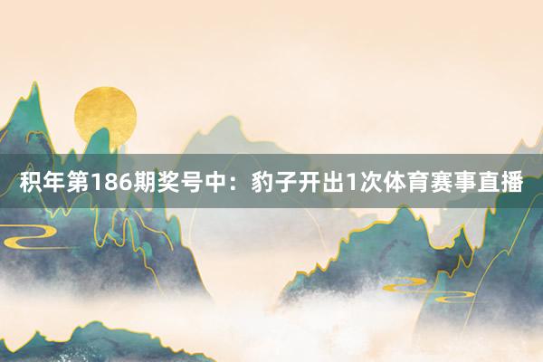 积年第186期奖号中：豹子开出1次体育赛事直播