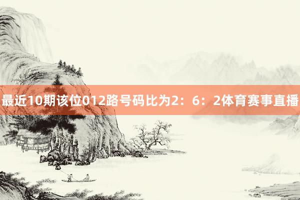 最近10期该位012路号码比为2：6：2体育赛事直播