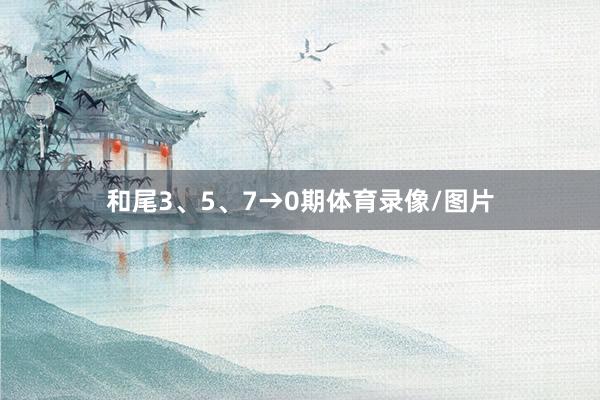 和尾3、5、7→0期体育录像/图片