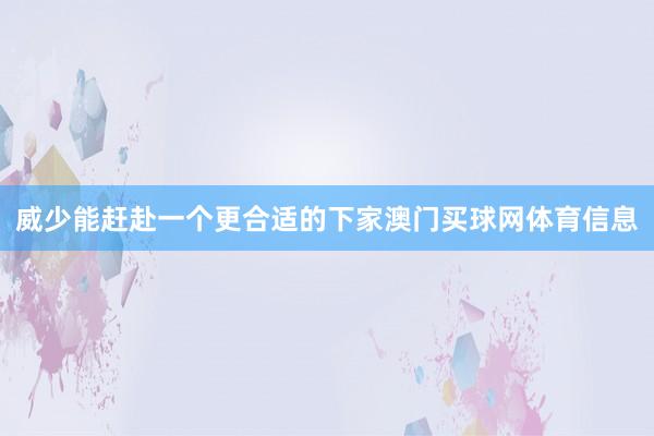 威少能赶赴一个更合适的下家澳门买球网体育信息