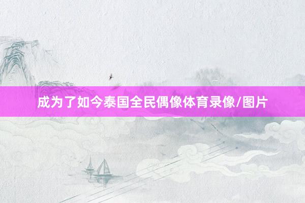 成为了如今泰国全民偶像体育录像/图片