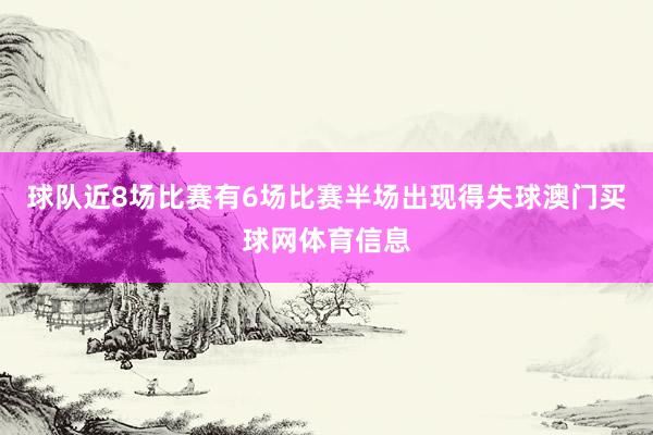 球队近8场比赛有6场比赛半场出现得失球澳门买球网体育信息