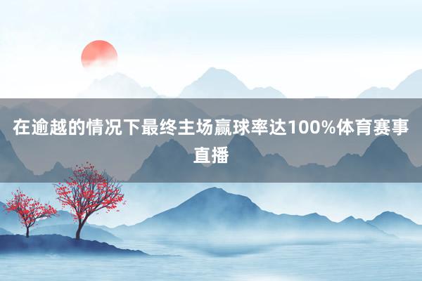 在逾越的情况下最终主场赢球率达100%体育赛事直播