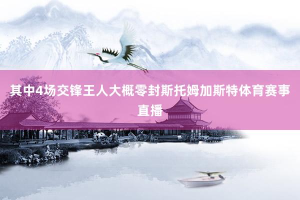 其中4场交锋王人大概零封斯托姆加斯特体育赛事直播