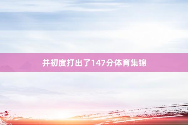 并初度打出了147分体育集锦