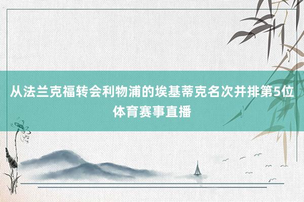 从法兰克福转会利物浦的埃基蒂克名次并排第5位体育赛事直播