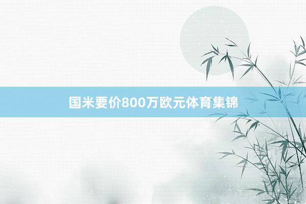 国米要价800万欧元体育集锦