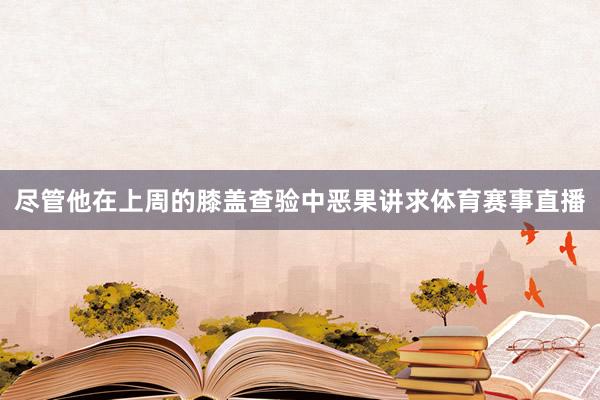 尽管他在上周的膝盖查验中恶果讲求体育赛事直播