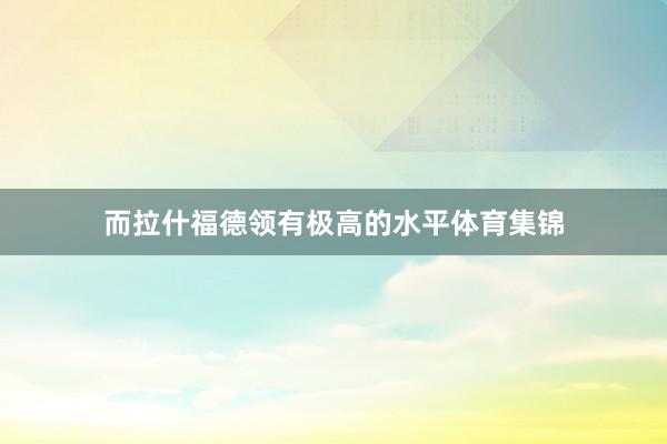而拉什福德领有极高的水平体育集锦