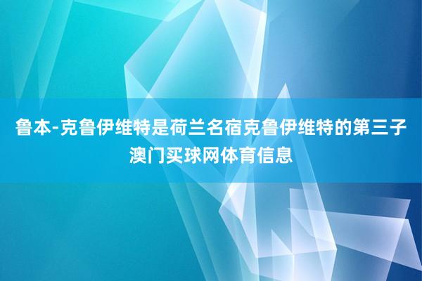 鲁本-克鲁伊维特是荷兰名宿克鲁伊维特的第三子澳门买球网体育信息